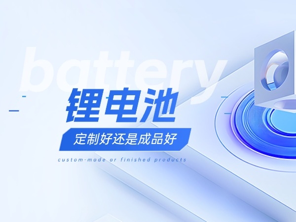 鋰電池定制好還是成品好？