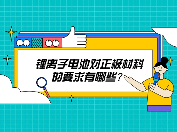 鋰離子電池對(duì)正極材料的要求有哪些？