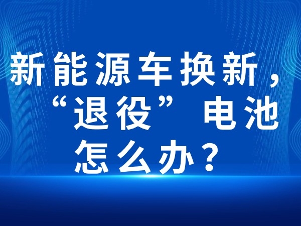 新能源車(chē)換新，“退役”電池怎么辦？